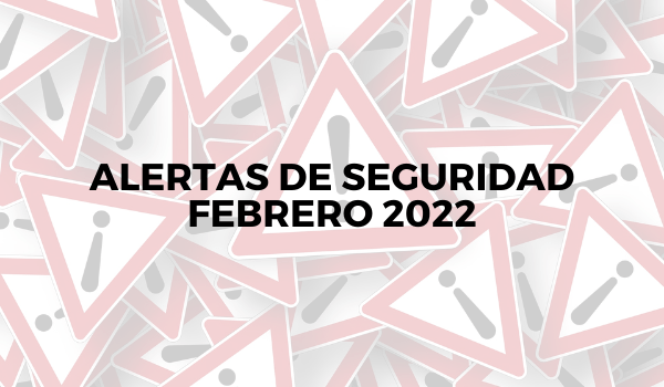 Alertas de seguridad – febrero 2022