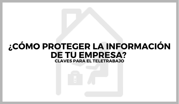 ¿Cómo proteger la información de tu empresa? Claves para el teletrabajo