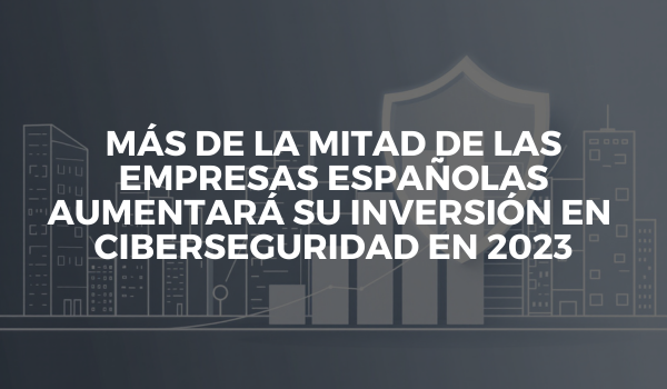 Más de la mitad de las empresas españolas aumentará su inversión en ciberseguridad en 2023