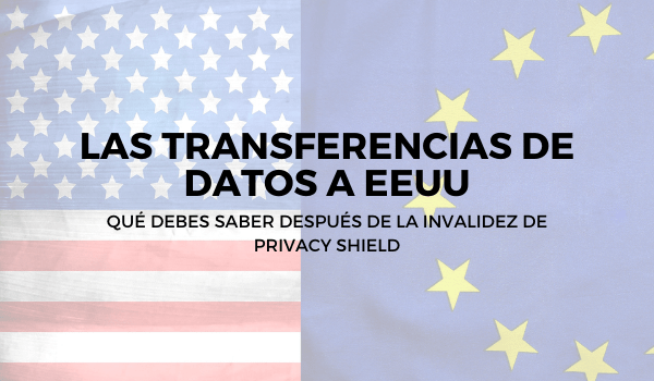 Las transferencias de datos a EE. UU: qué debes saber después de la invalidez de Privacy Shield
