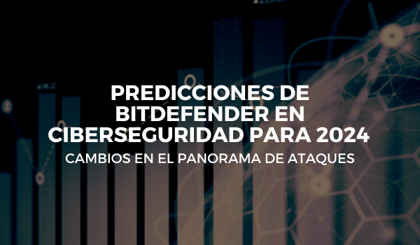 Predicciones de Bitdefender en ciberseguridad para 2024: cambios en el panorama de ataques