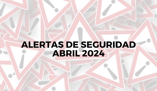 Alertas de seguridad – Abril 2024