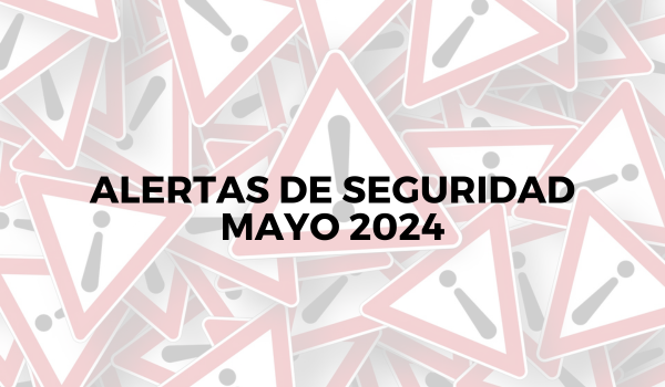 Alertas de seguridad – Mayo 2024