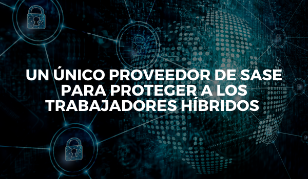 Un único proveedor de SASE para proteger a los trabajadores híbridos