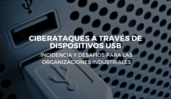 Ciberataques a través de dispositivos USB: Incidencia y desafíos para las organizaciones industriales