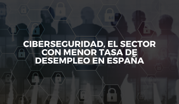 Ciberseguridad, el sector con menor tasa de desempleo en España