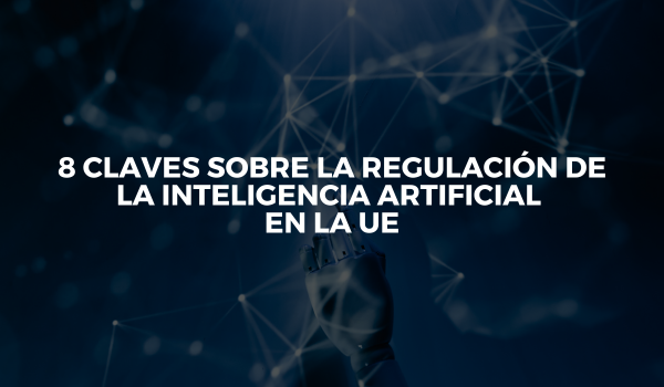 8 claves sobre la regulación de la Inteligencia Artificial en la UE