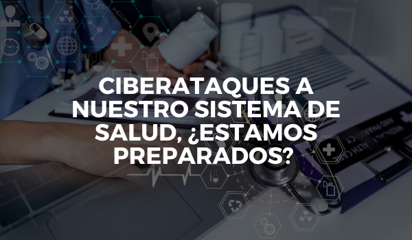 Ciberataques a nuestro sistema de salud, ¿estamos preparados?