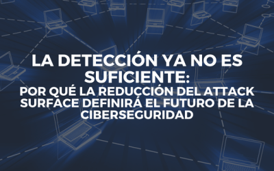 La detección ya no es suficiente: por qué la reducción del Attack Surface definirá el futuro de la ciberseguridad